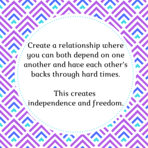 Create a relationship of dependence and this will create independence