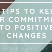 3 Tips to Keep Your Commitments to Positive Changes