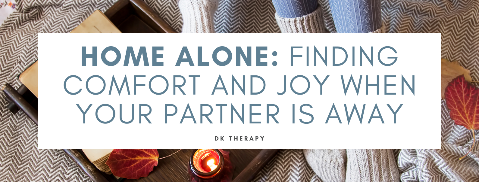 Home Alone: Finding Comfort and Joy When Your Partner Is Away