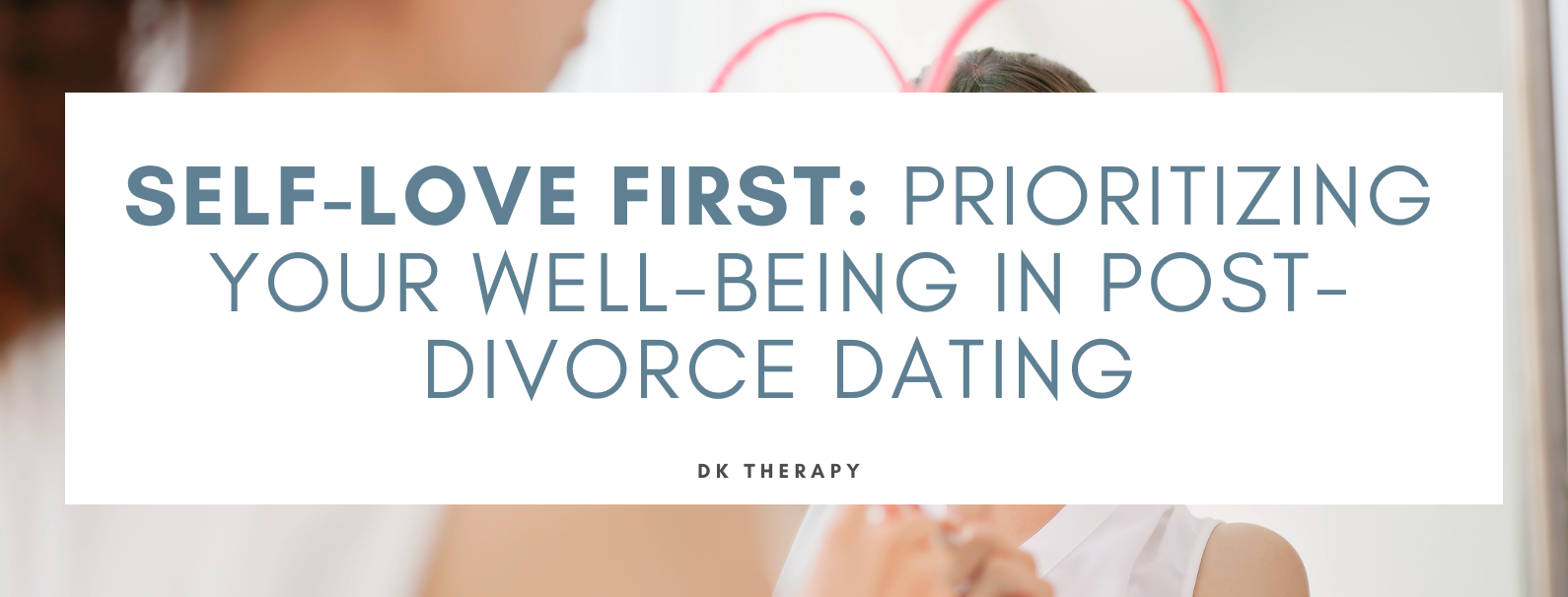 Self-Love First: Prioritizing Your Well-Being in Post-Divorce Dating