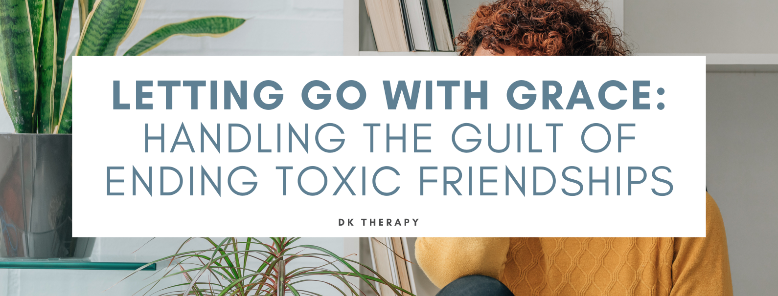 Letting Go with Grace: Handling the Guilt of Ending Toxic Friendships