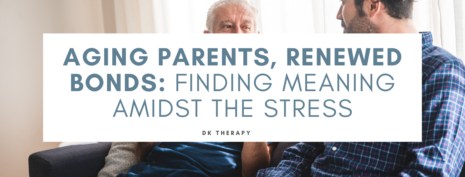 Aging Parents, Renewed Bonds: Finding Meaning Amidst the Stress