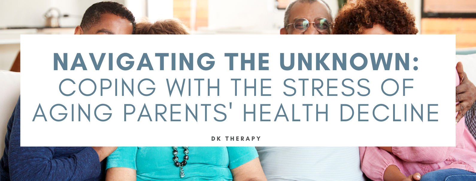 Navigating the Unknown: Coping with the Stress of Aging Parents' Health Decline