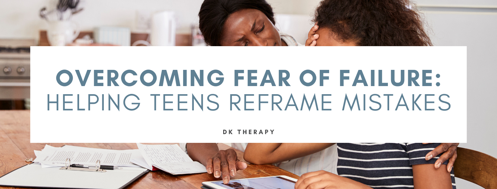 Overcoming Fear of Failure: Helping Teens Reframe Mistakes