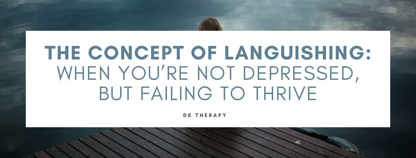 The Concept of Languishing: When You’re Not Depressed, But Failing to Thrive