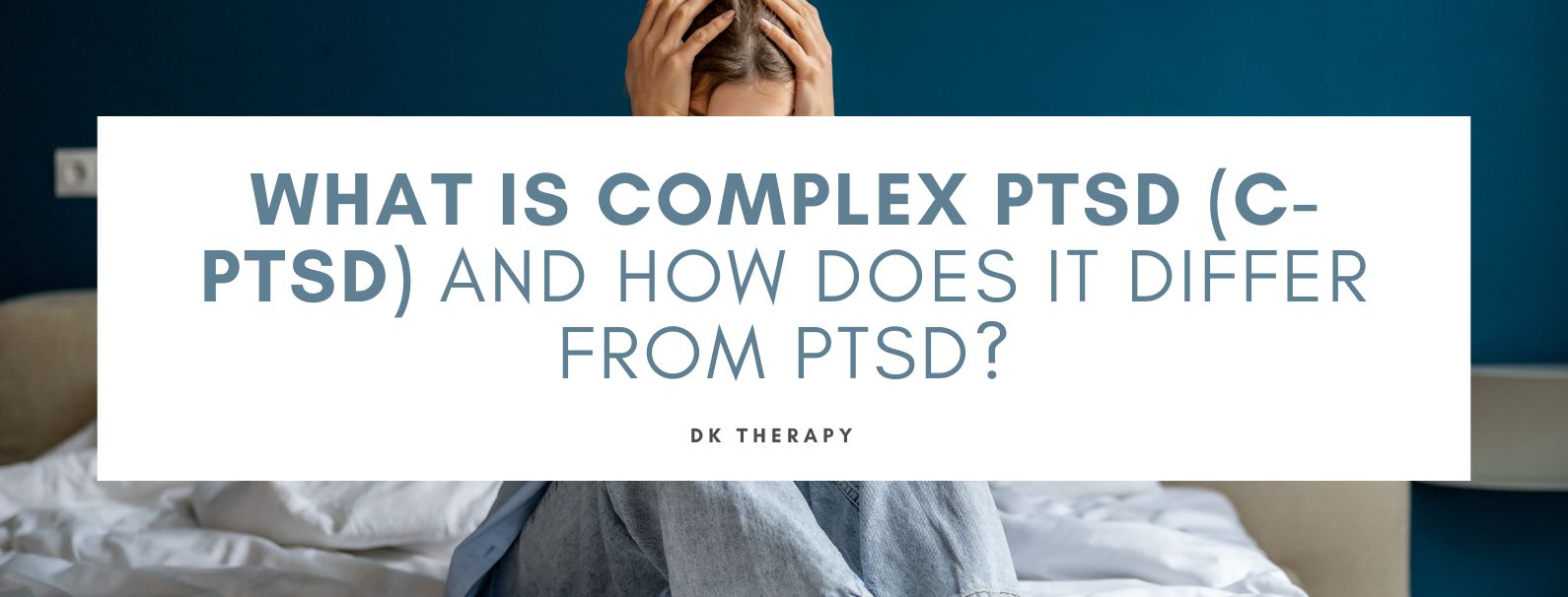 What is Complex PTSD (C-PTSD) and How Does It Differ from PTSD