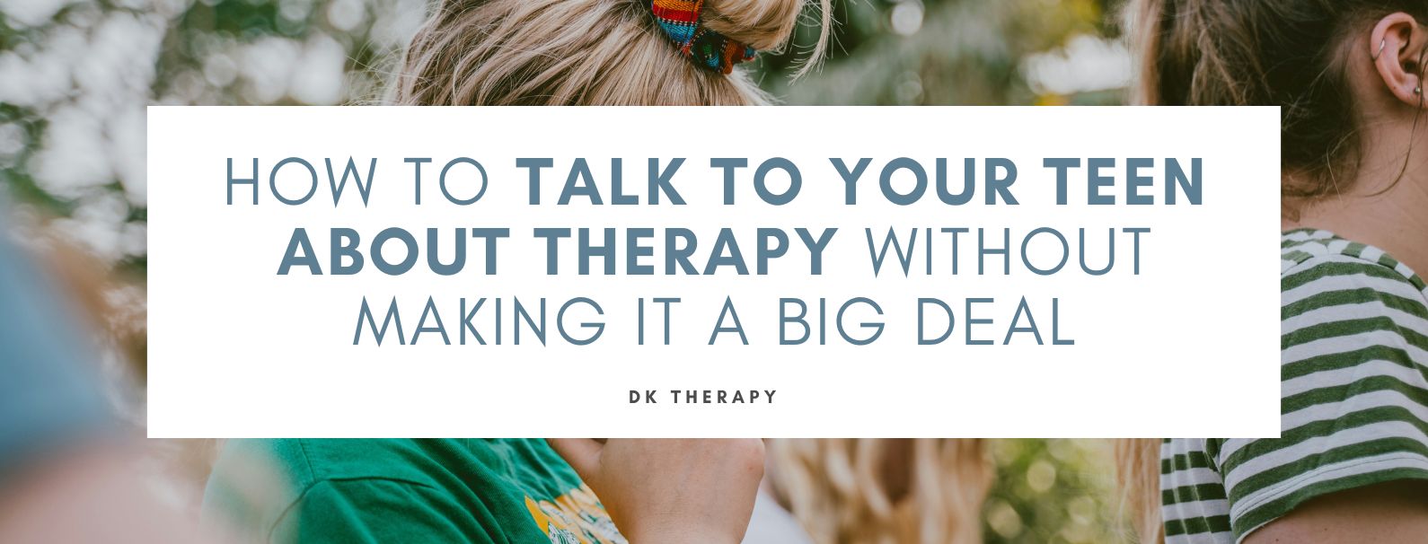 How to Talk to Your Teen About Therapy Without Making It a Big Deal