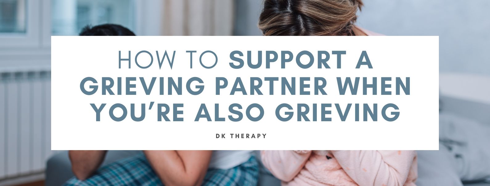 How to Support a Grieving Partner When You’re Also Grieving