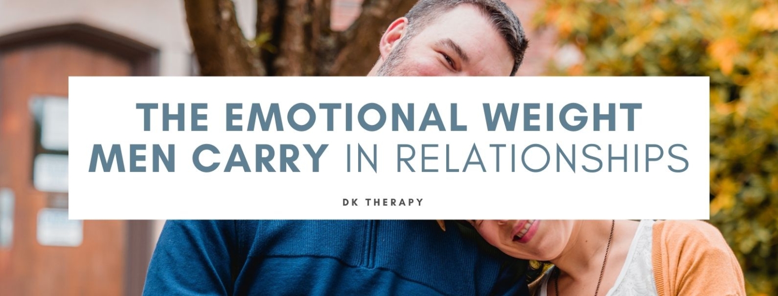 The Emotional Weight Men Carry in Relationships - DK Therapy