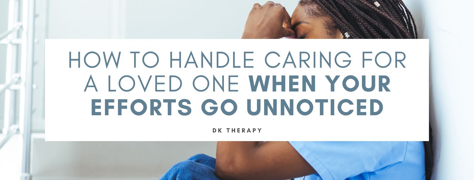 How to Handle Caring for a Loved One When Your Efforts Go Unnoticed
