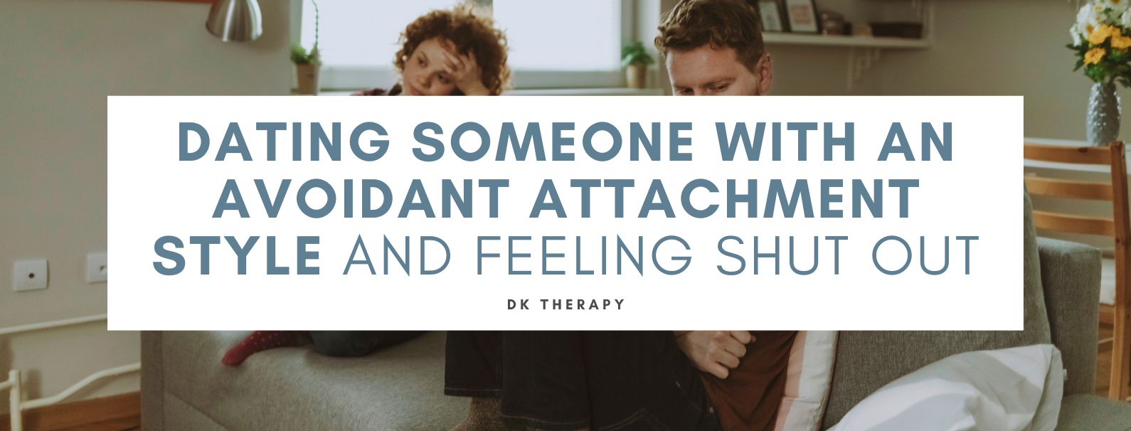 Dating Someone With an Avoidant Attachment Style and Feeling Shut Out