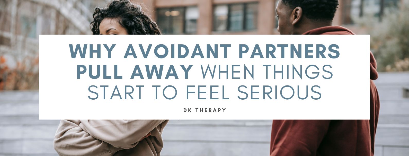 Why Avoidant Partners Pull Away When Things Start to Feel Serious